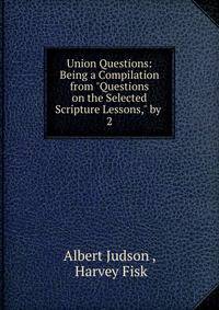 Union Questions: Being a Compilation from "Questions on the Selected Scripture Lessons," by .. 2