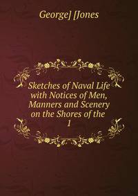 Sketches of Naval Life with Notices of Men, Manners and Scenery on the Shores of the .. 1