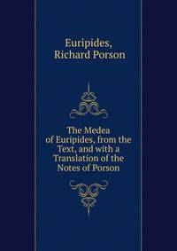 The Medea of Euripides, from the Text, and with a Translation of the Notes of Porson