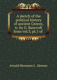 A sketch of the political history of ancient Greece, tr. by G. Bancroft from vol.3, pt.1 of .