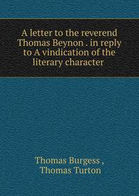 A letter to the reverend Thomas Beynon . in reply to A vindication of the literary character .
