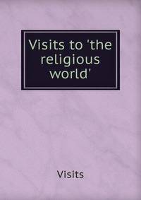 Visits to 'the religious world'.