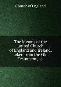 The lessons of the united Church of England and Ireland, taken from the Old Testament, as .