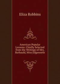 American Popular Lessons: Chiefly Selected from the Writings of Mrs. Barbauld, Miss Edgeworth .