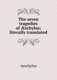 The seven tragedies of ?schylus; literally translated
