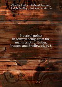 Practical points in conveyancing, from the manuscripts of Butler, Preston, and Bradley, ed. by S .