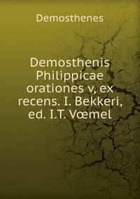 Demosthenis Philippicae orationes v, ex recens. I. Bekkeri, ed. I.T. V?mel