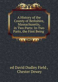 A History of the County of Berkshire, Massachusetts, in Two Parts: In Two Parts, the First Being .