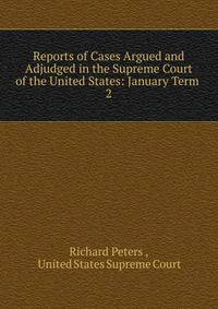 Reports of Cases Argued and Adjudged in the Supreme Court of the United States: January Term .. 2