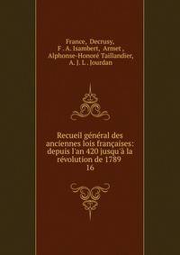 Recueil g?n?ral des anciennes lois fran?aises: depuis l'an 420 jusqu'? la r?volution de 1789 .