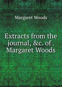 Extracts from the journal, &amp;c. of . Margaret Woods