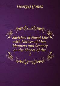 Sketches of Naval Life with Notices of Men, Manners and Scenery on the Shores of the .. 2