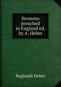 Sermons preached in England ed. by A. Heber.