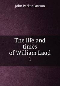 The life and times of William Laud. 1