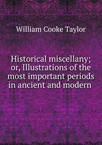 Historical miscellany; or, Illustrations of the most important periods in ancient and modern .