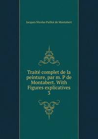Trait complet de la peinture, par m. P de Montabert. With Figures explicatives. 3