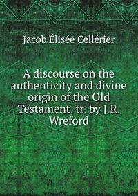 A discourse on the authenticity and divine origin of the Old Testament, tr. by J.R. Wreford