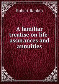 A familiar treatise on life-assurances and annuities