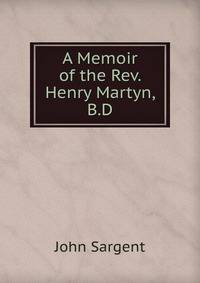 A Memoir of the Rev. Henry Martyn, B.D.
