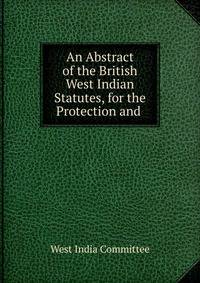 An Abstract of the British West Indian Statutes, for the Protection and .