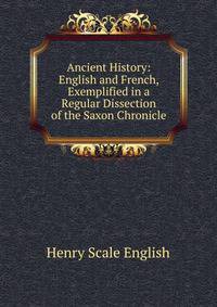 Ancient History: English and French, Exemplified in a Regular Dissection of the Saxon Chronicle