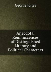 Anecdotal Reminiscences of Distinguished Literary and Political Characters.