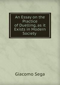 An Essay on the Practice of Duelling, as it Exists in Modern Society .