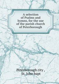 A selection of Psalms and hymns, for the use of the parish church of Peterborough