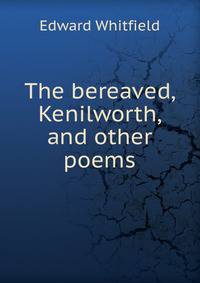 The bereaved, Kenilworth, and other poems