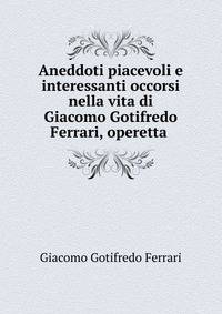 Aneddoti piacevoli e interessanti occorsi nella vita di Giacomo Gotifredo Ferrari, operetta .