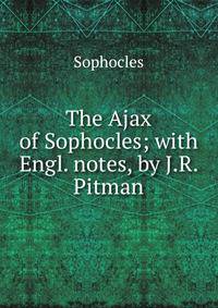 The Ajax of Sophocles; with Engl. notes, by J.R. Pitman