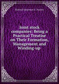 Joint stock companies: Being a Practical Treatise on Their Formation, Management and Winding-up .