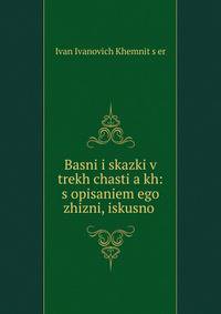 Basni i skazki v trekh chasti?a?kh: s opisaniem ego zhizni, iskusno .
