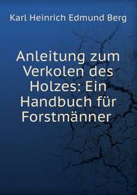 Anleitung zum Verkolen des Holzes: Ein Handbuch fur Forstmanner .