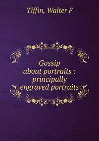 Gossip about portraits : principally engraved portraits