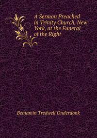 A Sermon Preached in Trinity Church, New York, at the Funeral of the Right .