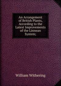 An Arrangement of British Plants, According to the Latest Improvements of the Linnean System;