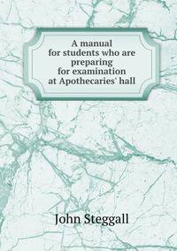A manual for students who are preparing for examination at Apothecaries' hall