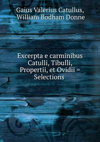 Excerpta e carminibus Catulli, Tibulli, Propertii, et Ovidii = Selections .