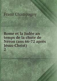 Rome et la Judee an temps de la chute de Neron (ans 66-72 apres Jesus-Christ)