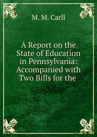 A Report on the State of Education in Pennsylvania: Accompanied with Two Bills for the .