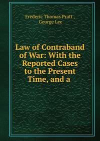 Law of Contraband of War: With the Reported Cases to the Present Time, and a .