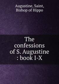 The confessions of S. Augustine : book I-X