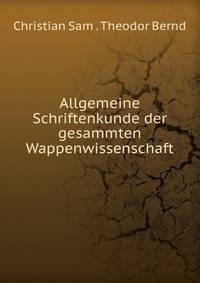 Allgemeine Schriftenkunde der gesammten Wappenwissenschaft
