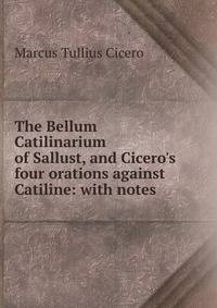 The Bellum Catilinarium of Sallust, and Cicero's four orations against Catiline: with notes .