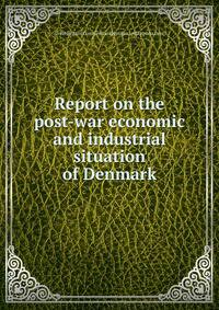 Report on the post-war economic and industrial situation of Denmark
