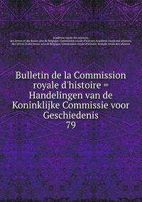 Bulletin de la Commission royale d'histoire = Handelingen van de Koninklijke Commissie voor Geschiedenis