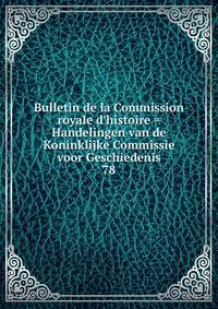 Bulletin de la Commission royale d'histoire = Handelingen van de Koninklijke Commissie voor Geschiedenis