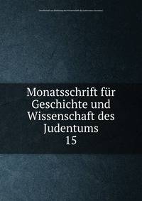 Monatsschrift fr Geschichte und Wissenschaft des Judentums. 15