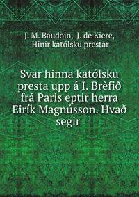 Svar hinna katolsku presta upp a I. Brefi? fra Paris eptir herra Eirik Magnusson. Hva? segir .